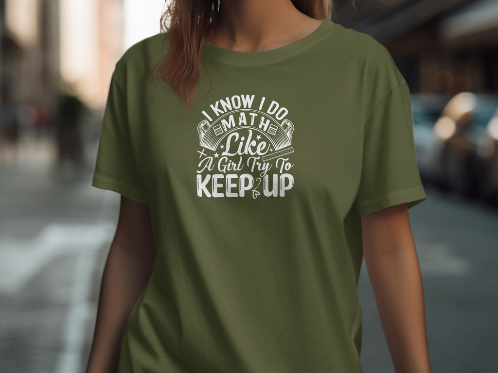 Olive green t-shirt with white text: "I know I do math like a girl try to keep up."