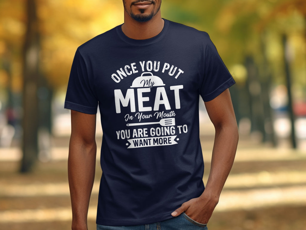 Dark blue t-shirt with white text "Once you put my meat in your mouth you are going to want more".