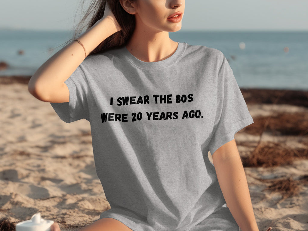 Grey t-shirt with black text that reads "I SWEAR THE 80S WERE 20 YEARS AGO."