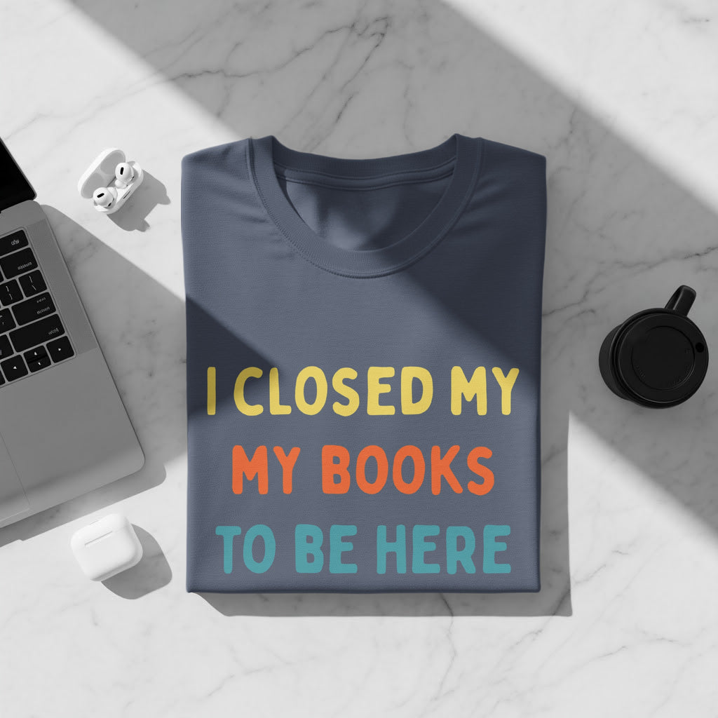 Dark blue t-shirt with "I CLOSED MY MY BOOKS TO BE HERE" text.