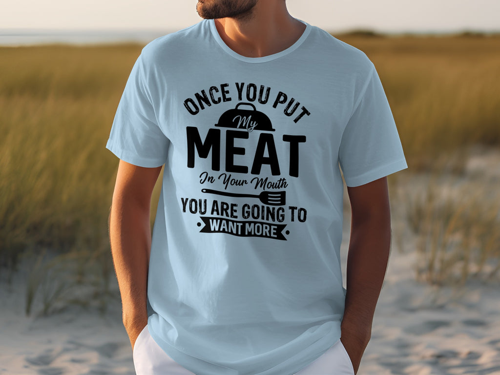 Light blue t-shirt with black text: "Once you put My Meat in your mouth you are going to want more."