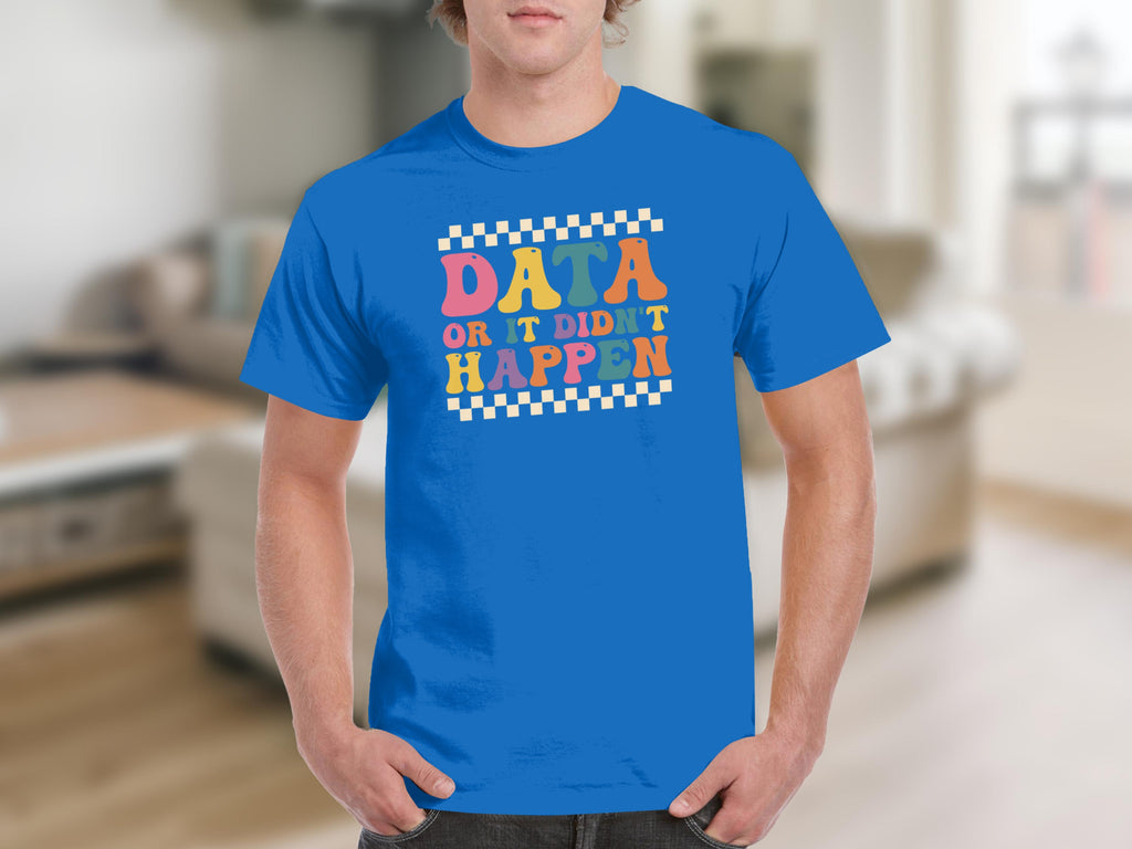 Blue t-shirt with colorful retro text that says "DATA OR IT DIDN'T HAPPEN".