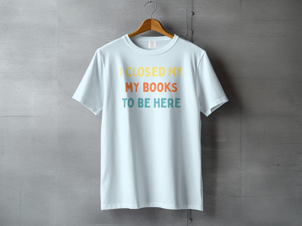 Light blue t-shirt with text "I CLOSED MY MY BOOKS TO BE HERE"