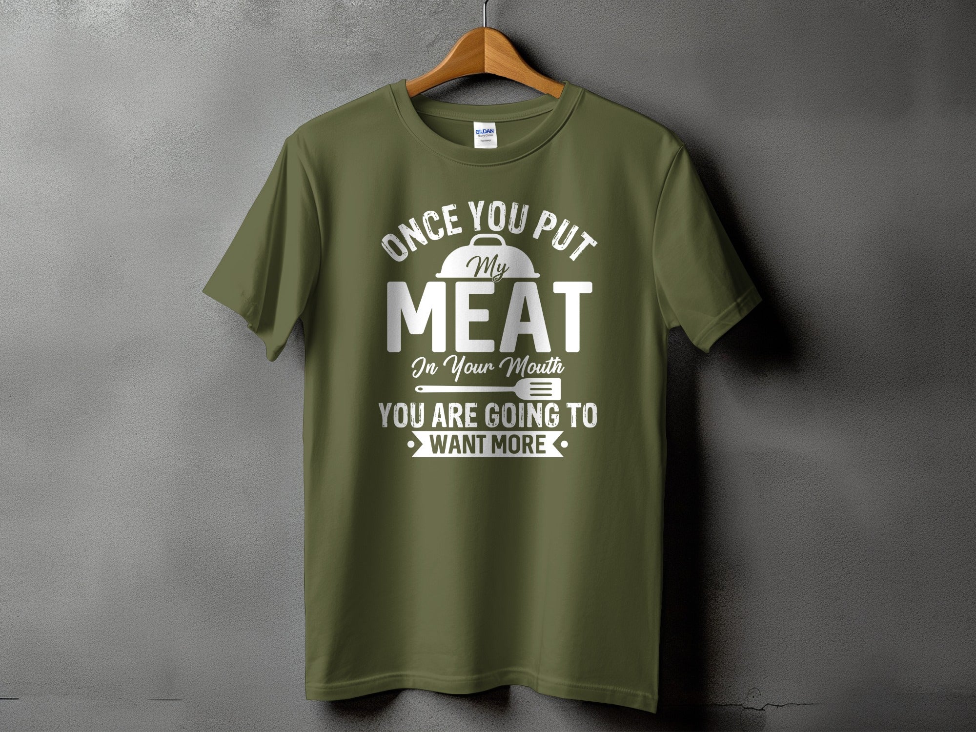 Olive green t-shirt with white text "Once you put my meat in your mouth you are going to want more".
