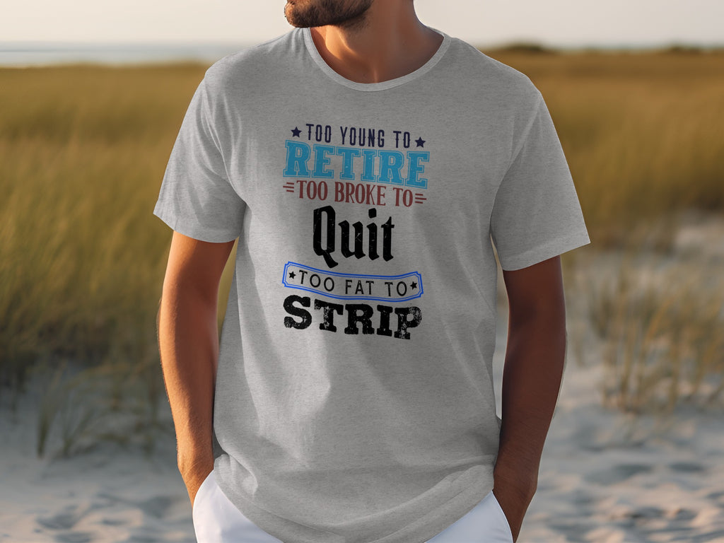 Gray t-shirt with text "Too young to retire, too broke to quit, too fat to strip."