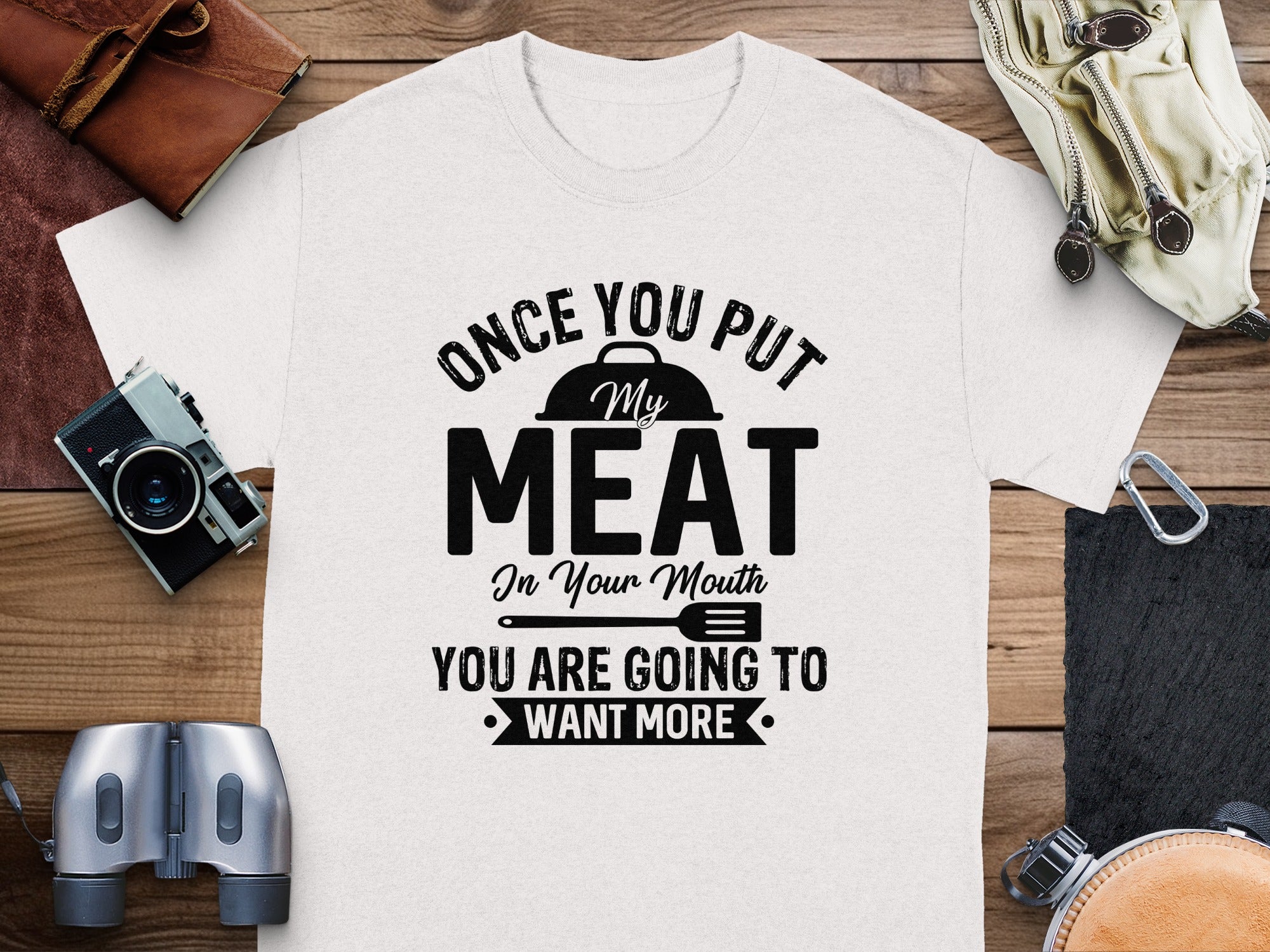 White t-shirt with "Once you put My MEAT In Your Mouth YOU ARE GOING TO WANT MORE" text.