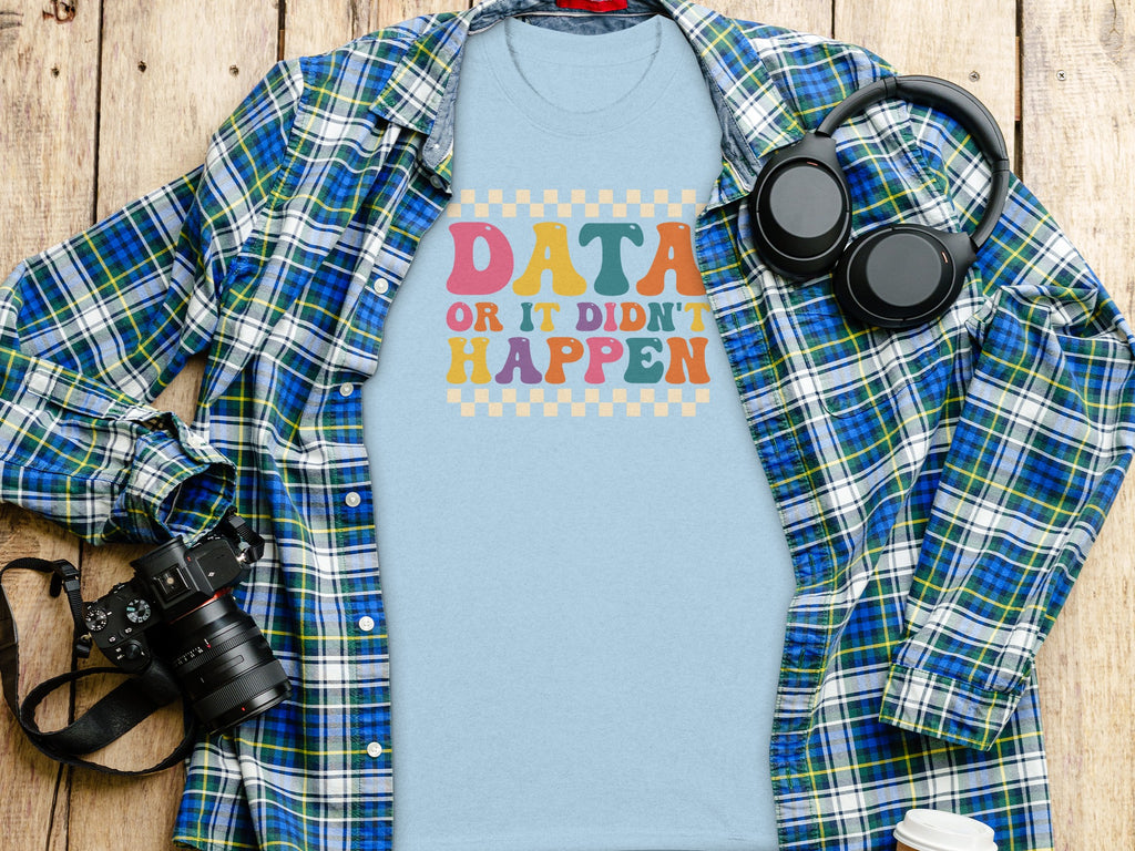 Light blue t-shirt with "DATA OR IT DIDN'T HAPPEN" in groovy font.