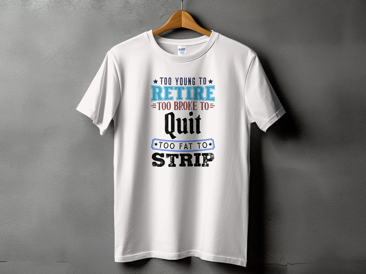 White t-shirt with text "Too young to retire, too broke to Quit, too fat to Strip".