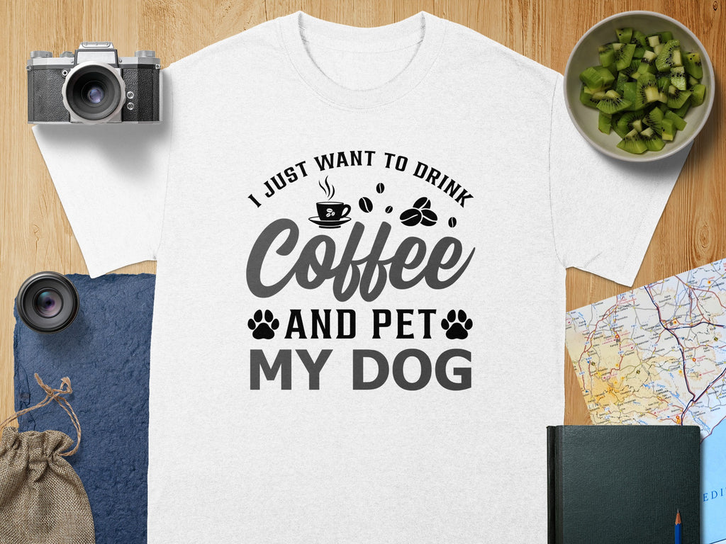 White t-shirt with text: "I JUST WANT TO DRINK Coffee AND PET MY DOG".