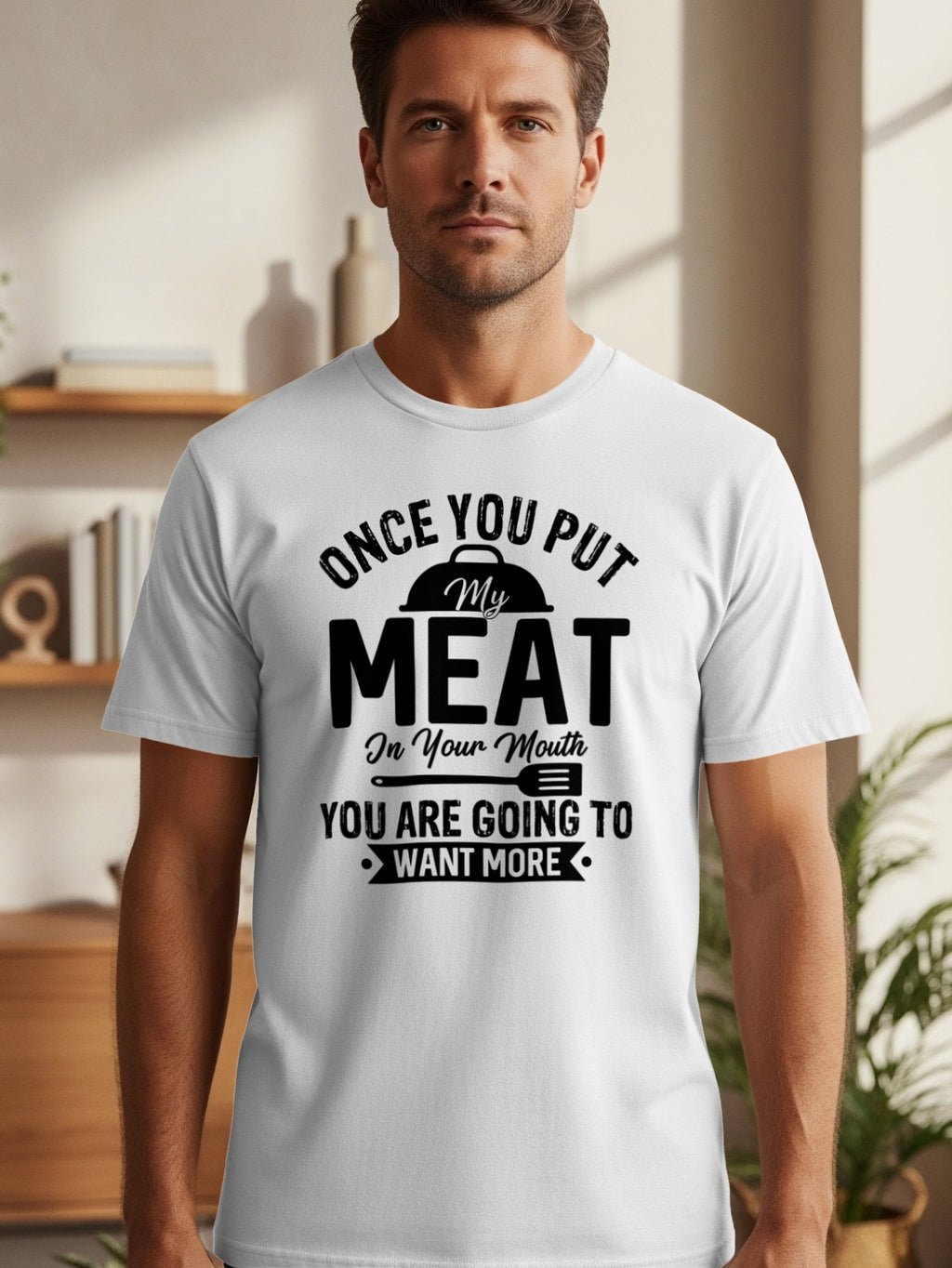 White t-shirt with black text that reads "Once you put my meat in your mouth, you are going to want more."