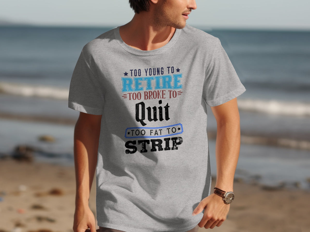 Gray t-shirt with "Too young to retire, too broke to quit, too fat to strip" text.