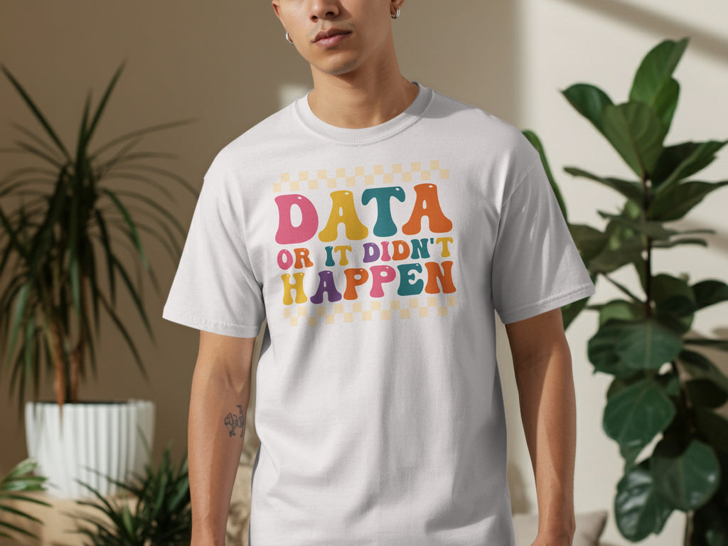 White t-shirt with text "DATA OR IT DIDN'T HAPPEN" in colorful retro font.