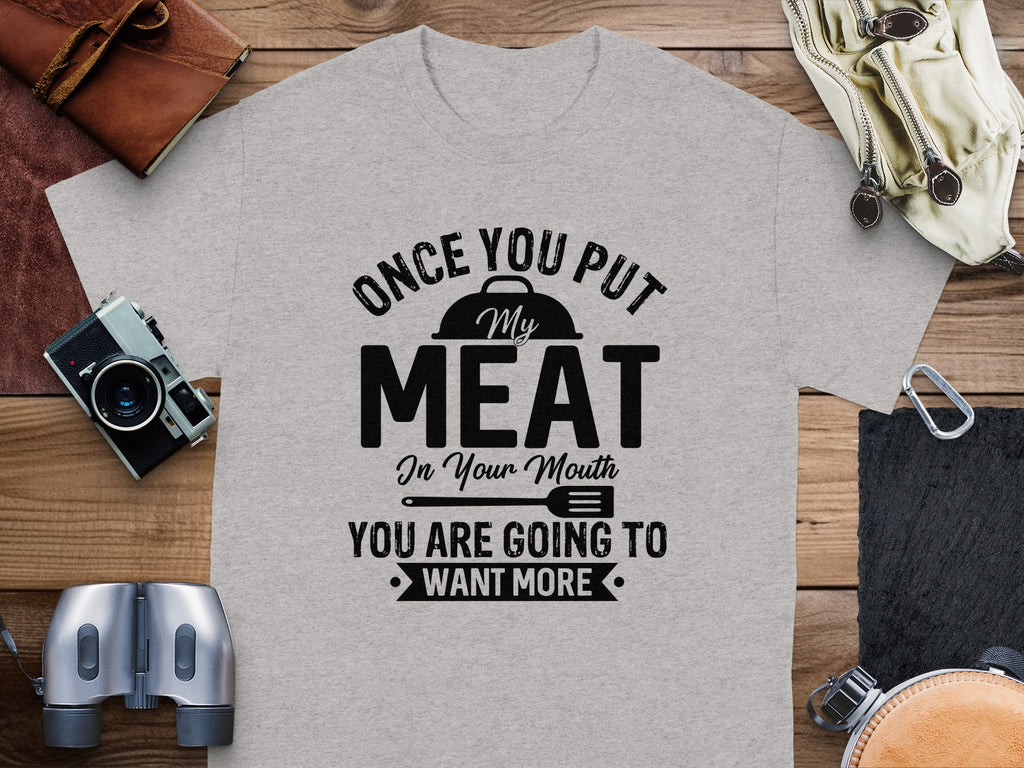 Grey t-shirt with black text: "Once you put my meat in your mouth, you are going to want more."