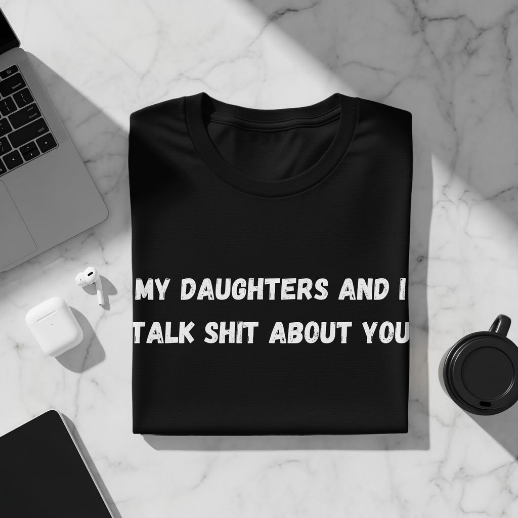 Black t-shirt with white text: "MY DAUGHTERS AND I TALK SHIT ABOUT YOU."