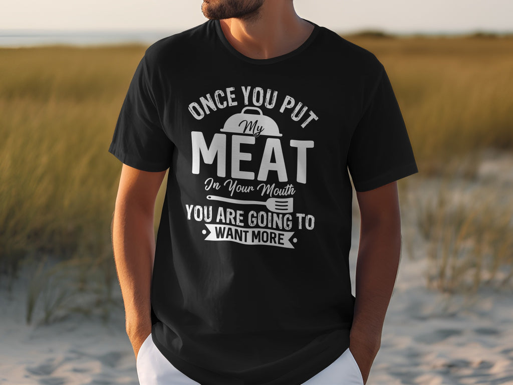 Black t-shirt with white text: "Once you put my meat in your mouth, you are going to want more."