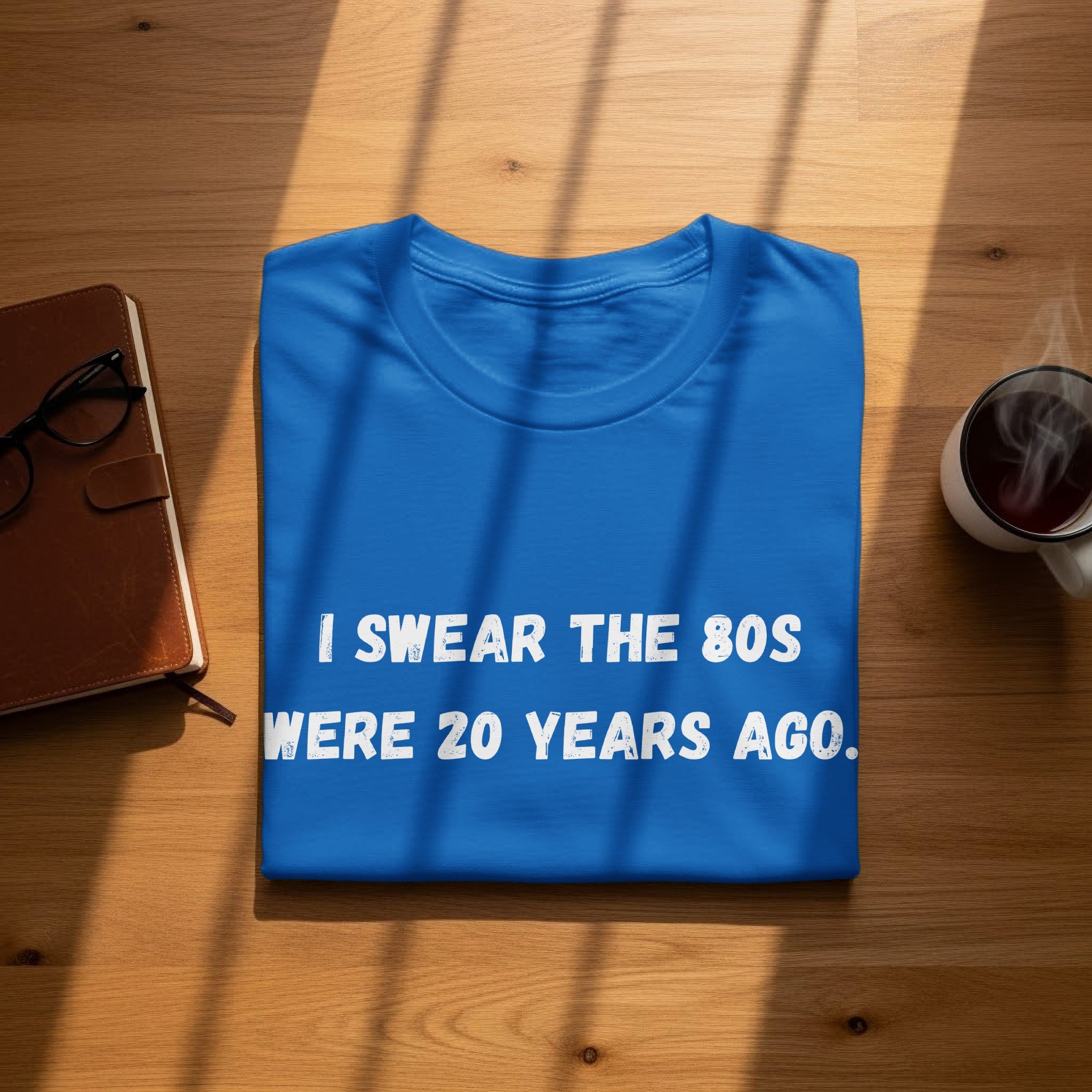 Blue t-shirt with white text: "I SWEAR THE 80S WERE 20 YEARS AGO."