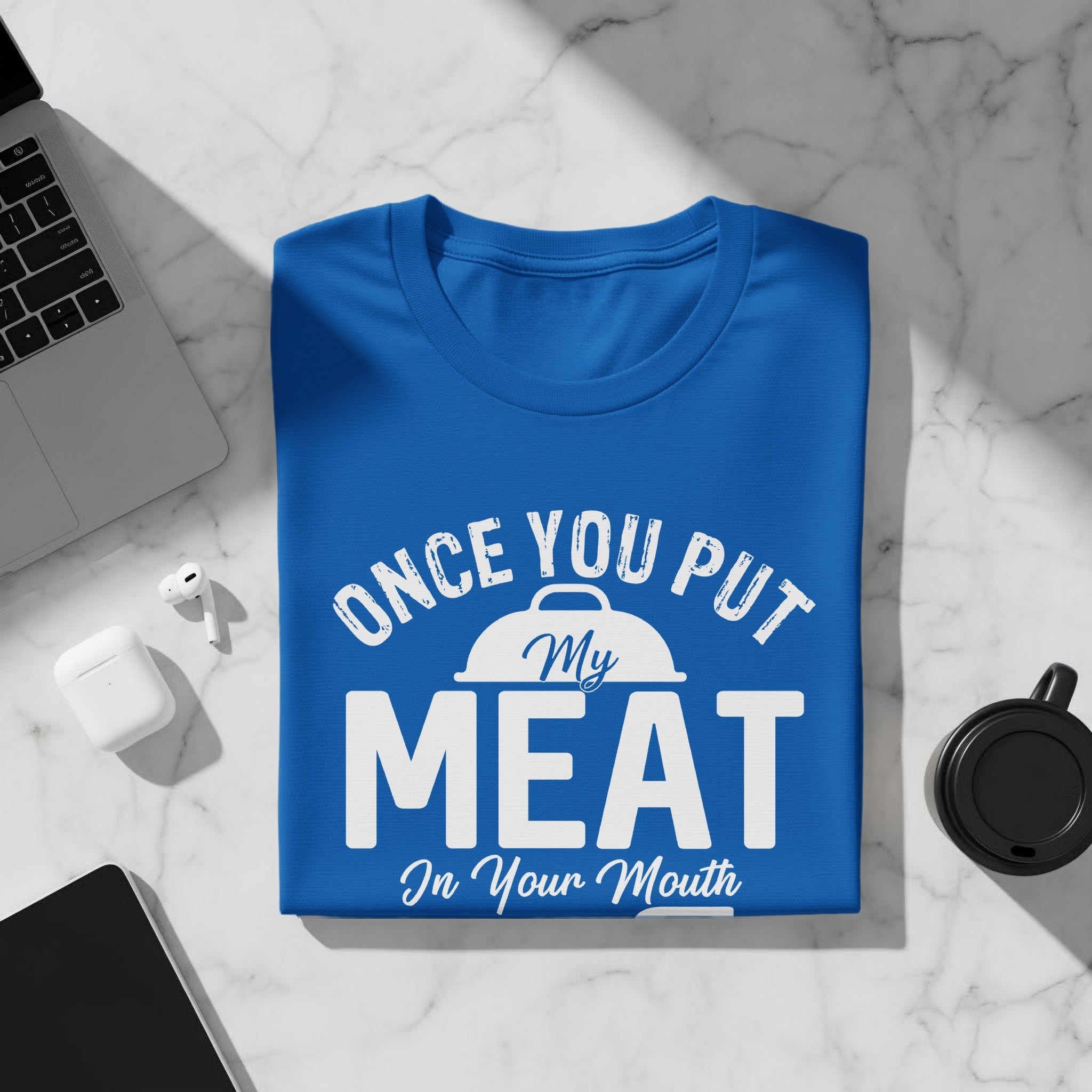Blue t-shirt with white text "Once You Put My MEAT In Your Mouth".