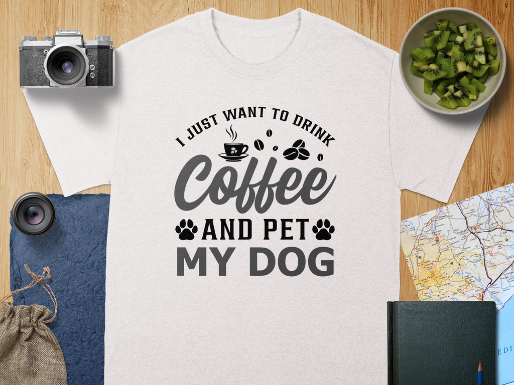 White t-shirt with text "I JUST WANT TO DRINK Coffee AND PET MY DOG".
