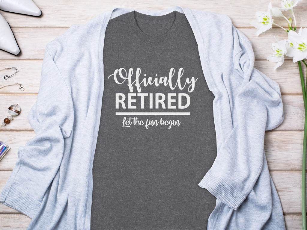 Grey t-shirt with "Officially RETIRED Let the fun begin" text.