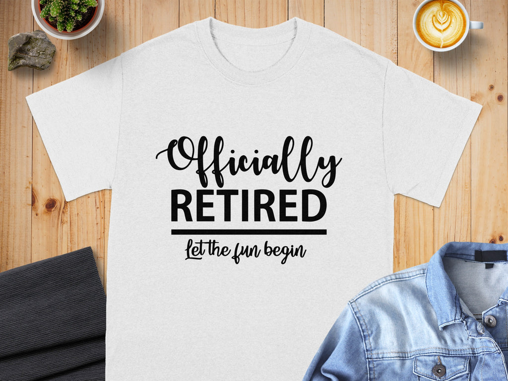 White t-shirt with black text "Officially RETIRED let the fun begin".
