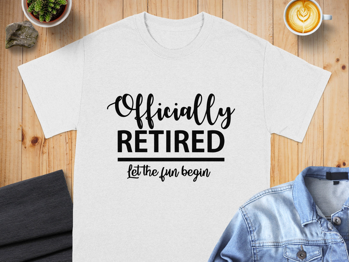 White t-shirt with black text "Officially RETIRED let the fun begin".