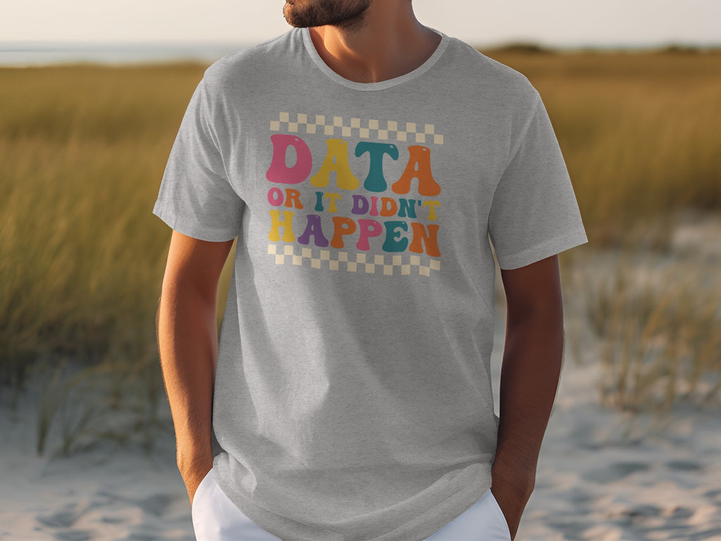 Grey t-shirt with the text "DATA OR IT DIDN'T HAPPEN" in colorful block letters.