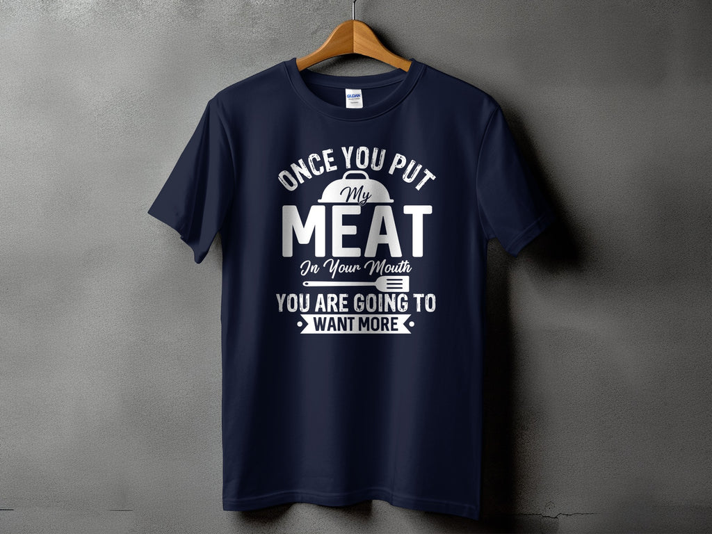 Navy t-shirt with white text that reads "Once you put my meat in your mouth you are going to want more".