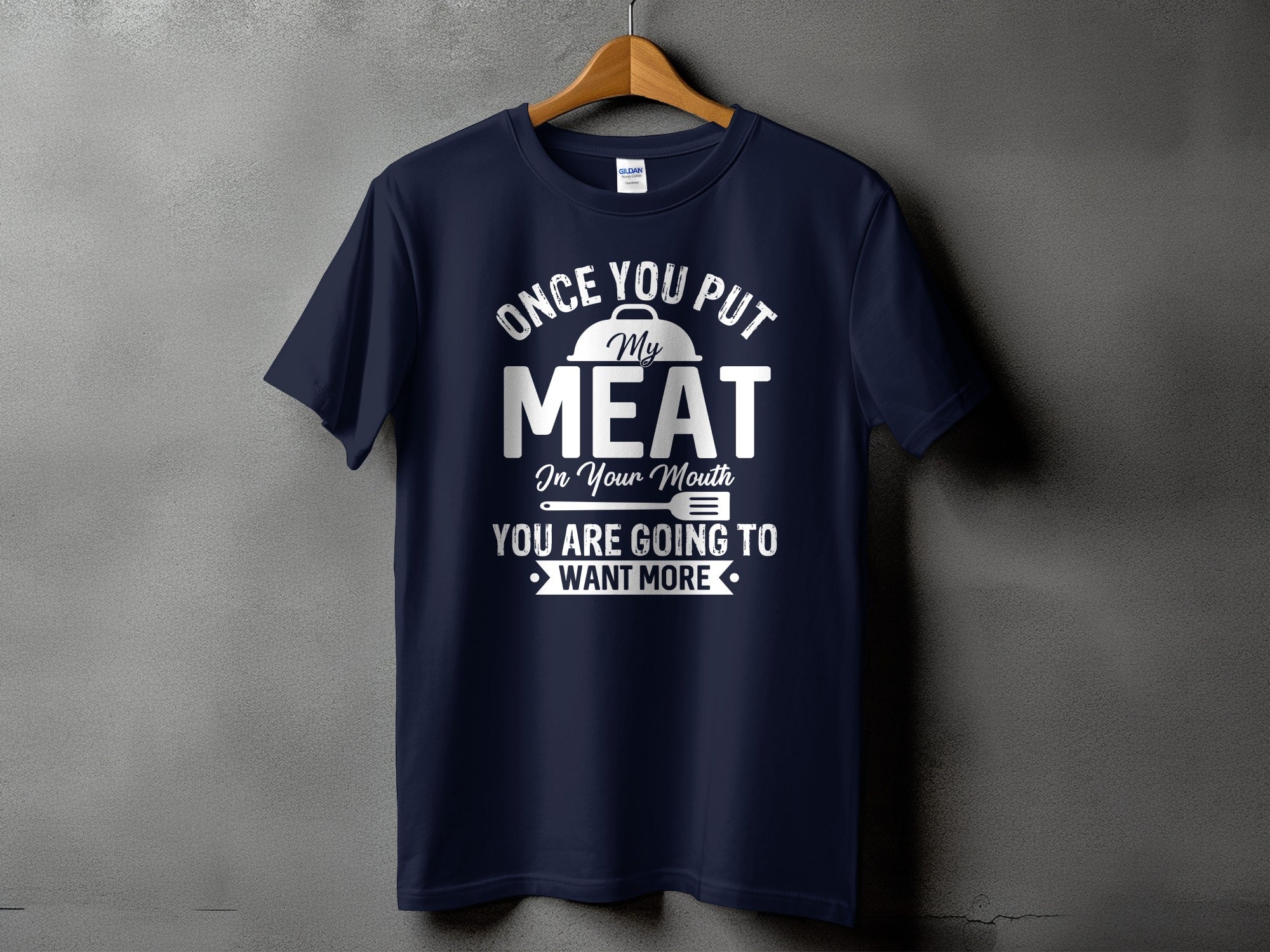 Navy t-shirt with white text that reads "Once you put my meat in your mouth you are going to want more".