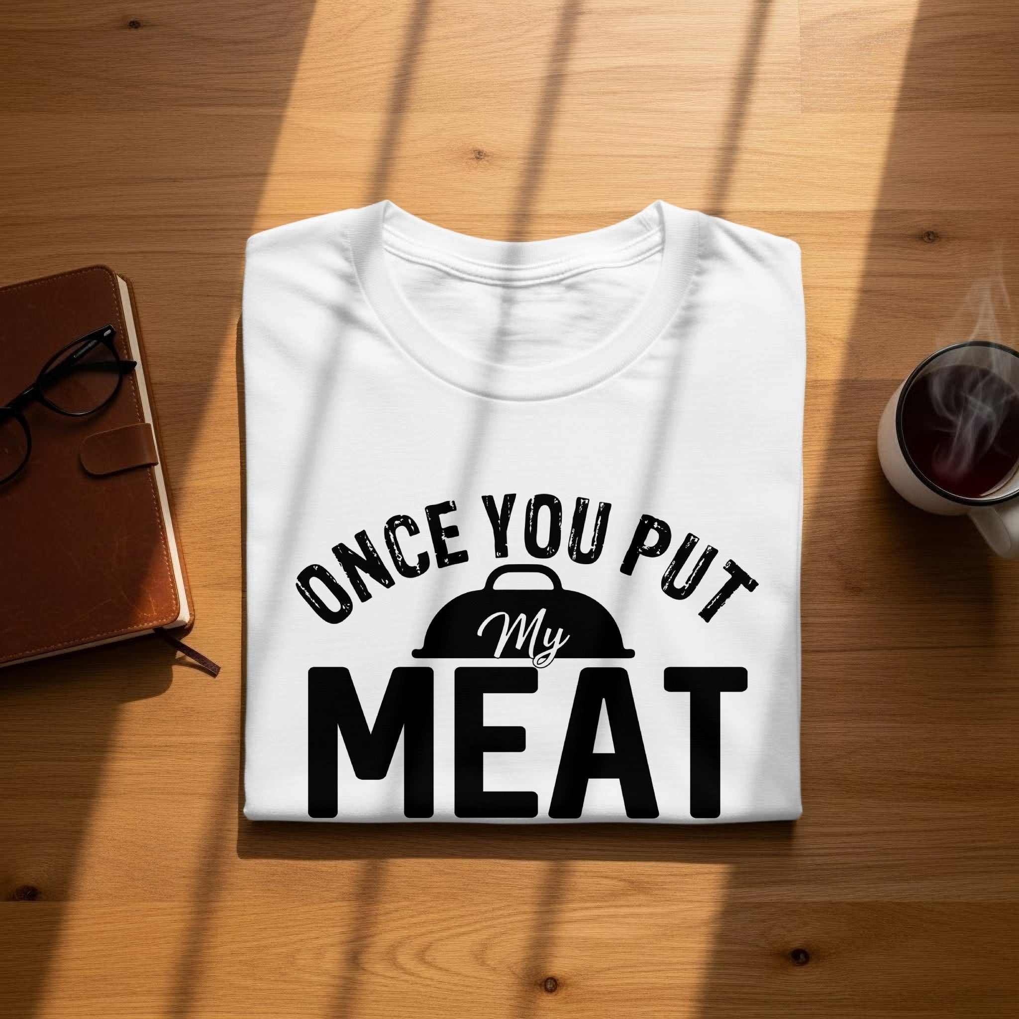 White t-shirt with black text that reads "Once you put My MEAT" and an image of a grill lid.