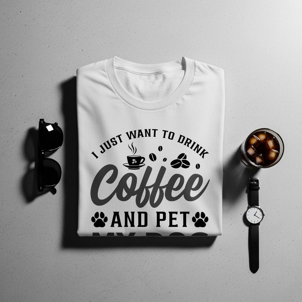 White t-shirt with text "I JUST WANT TO DRINK Coffee AND PET MY DOG".
