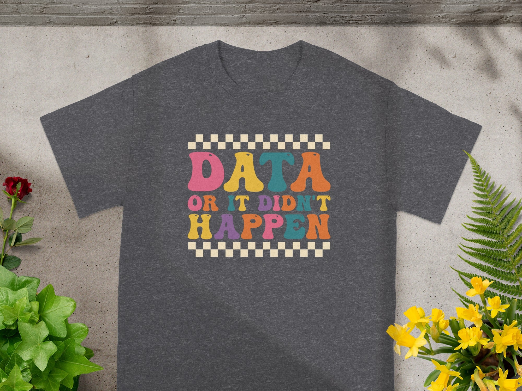 Dark gray t-shirt with colorful "DATA OR IT DIDN'T HAPPEN" text design.
