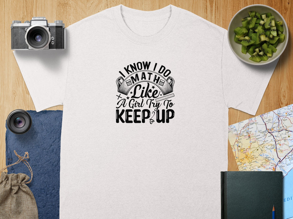 White t-shirt with distressed text "I know I do Math, Like A Girl Try To Keep Up".