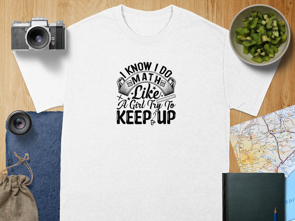 White t-shirt with "I know I do math like a girl try to keep up" text.