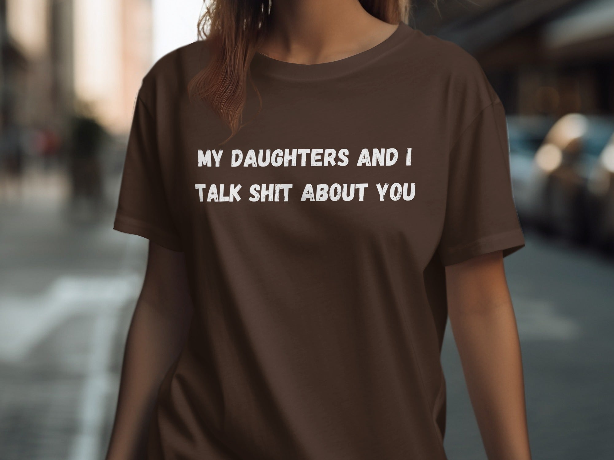 Brown t-shirt with white text "MY DAUGHTERS AND I TALK SHIT ABOUT YOU".