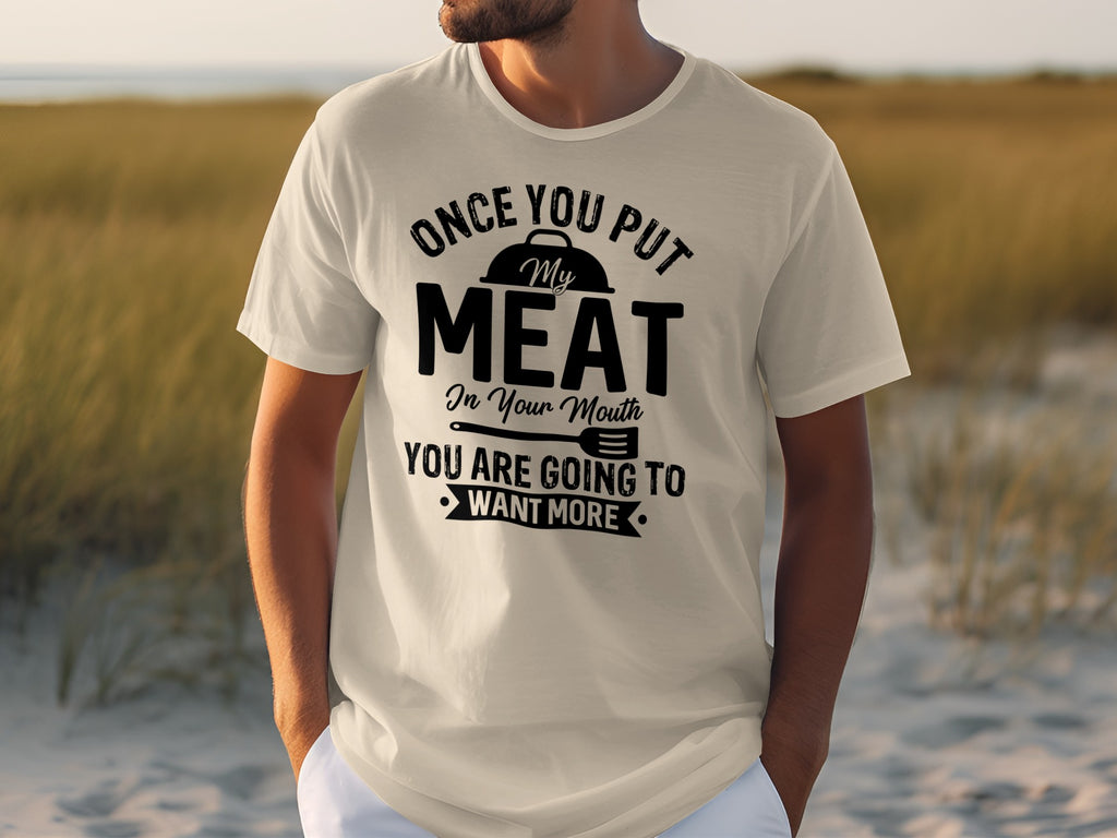 T-shirt with text: Once you put my meat in your mouth you are going to want more.