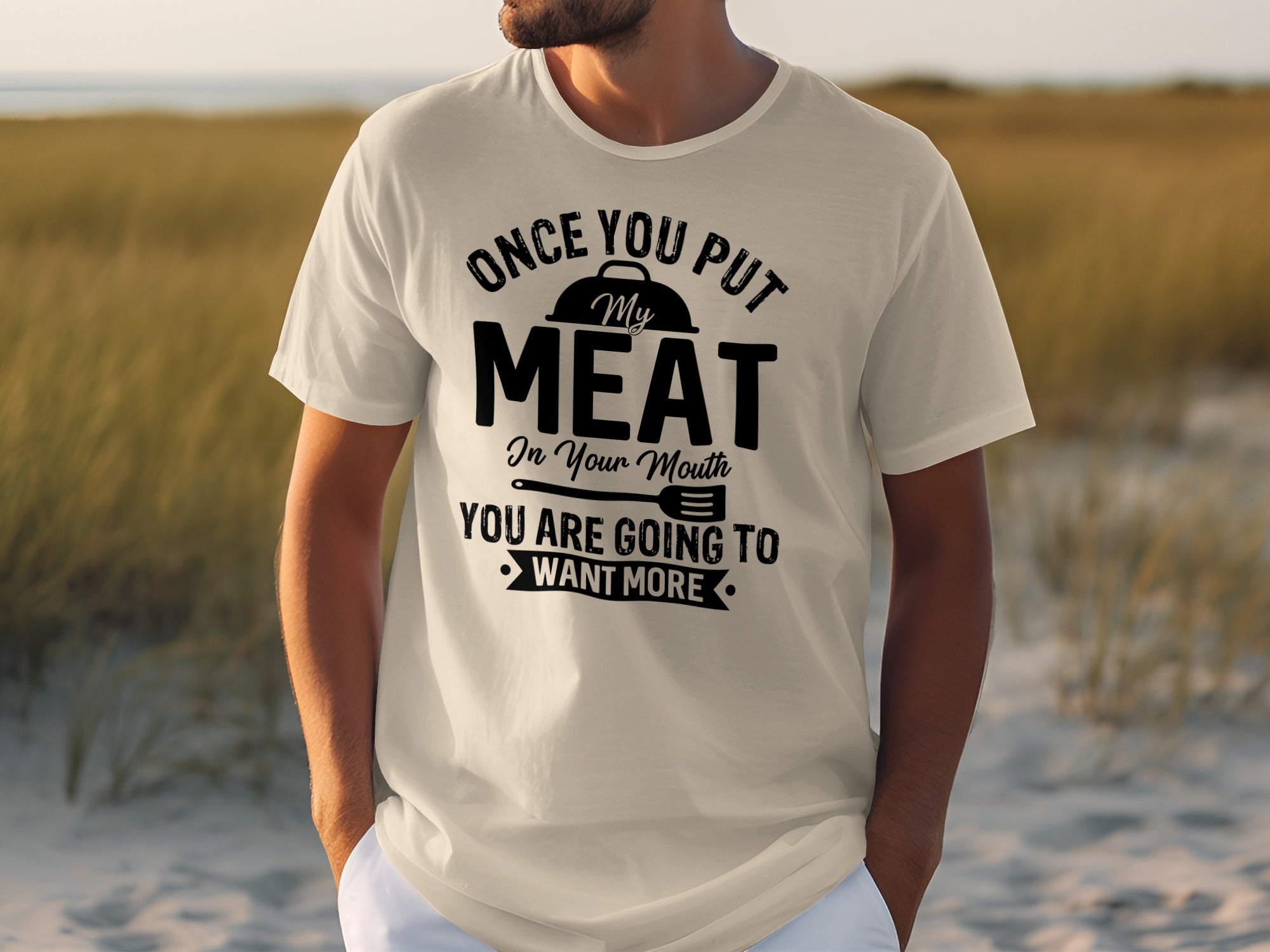 T-shirt with text: Once you put my meat in your mouth you are going to want more.