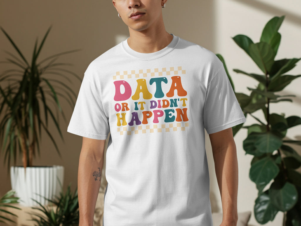White t-shirt with colorful retro text: "DATA OR IT DIDN'T HAPPEN."
