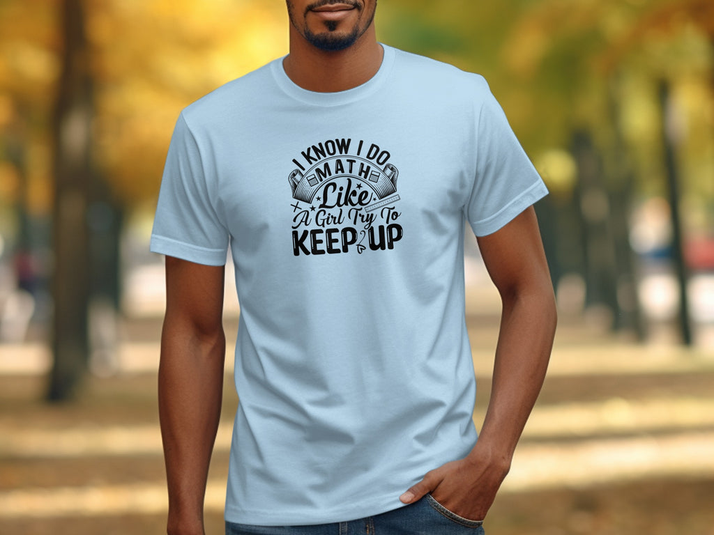 Light blue t-shirt with "I Know I Do Math Like A Girl Try To Keep Up" in black text.