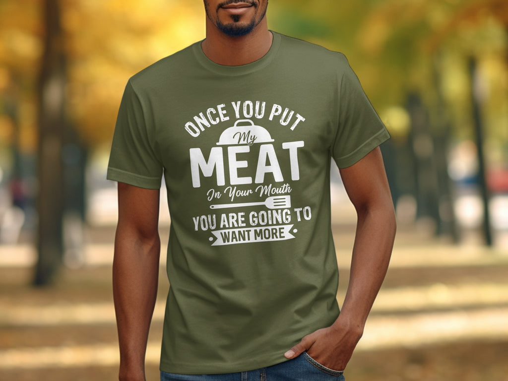 Olive t-shirt with white text: "Once you put my meat in your mouth, you are going to want more."