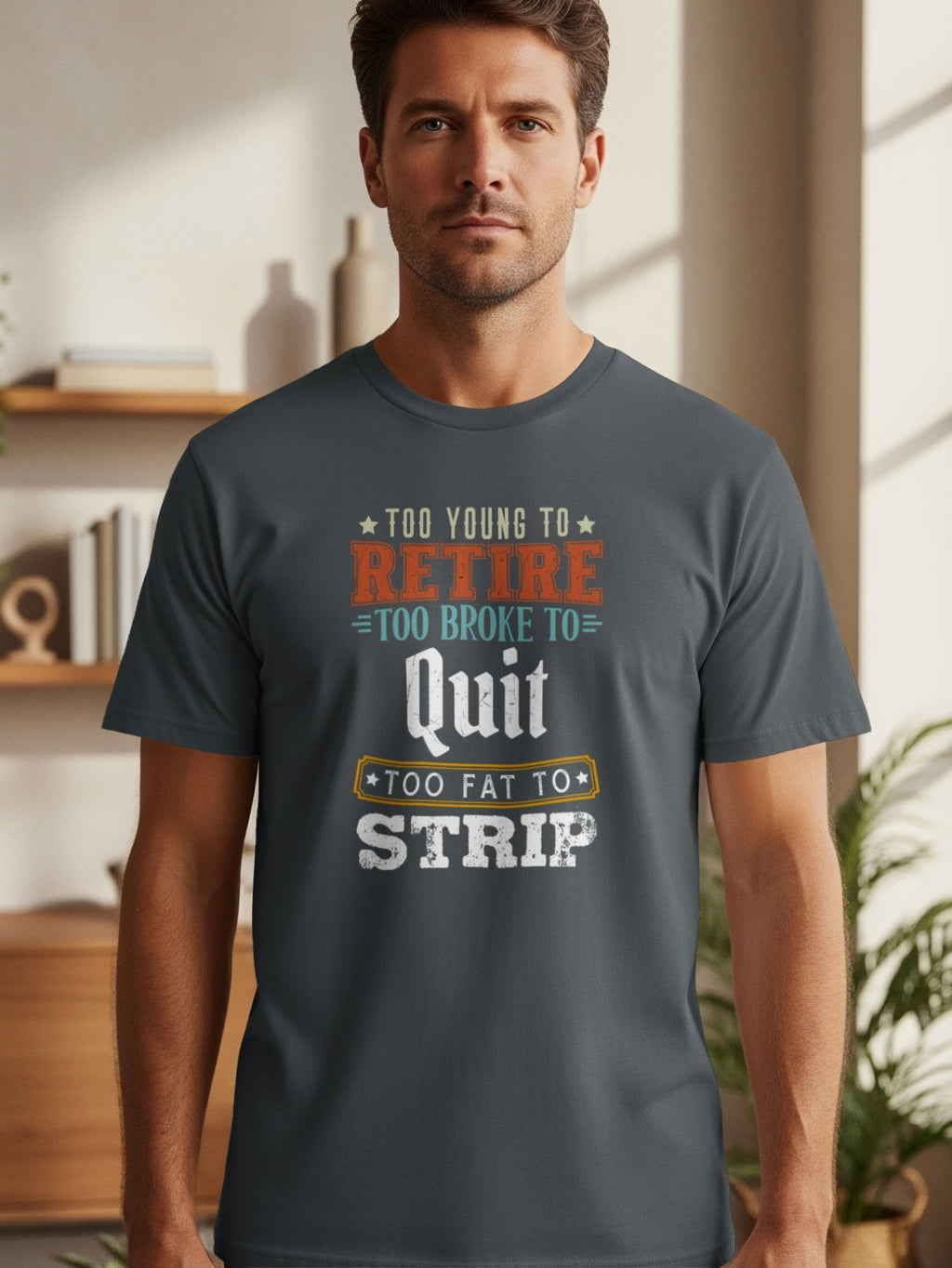 Dark grey t-shirt with text: Too young to retire, too broke to quit, too fat to strip.