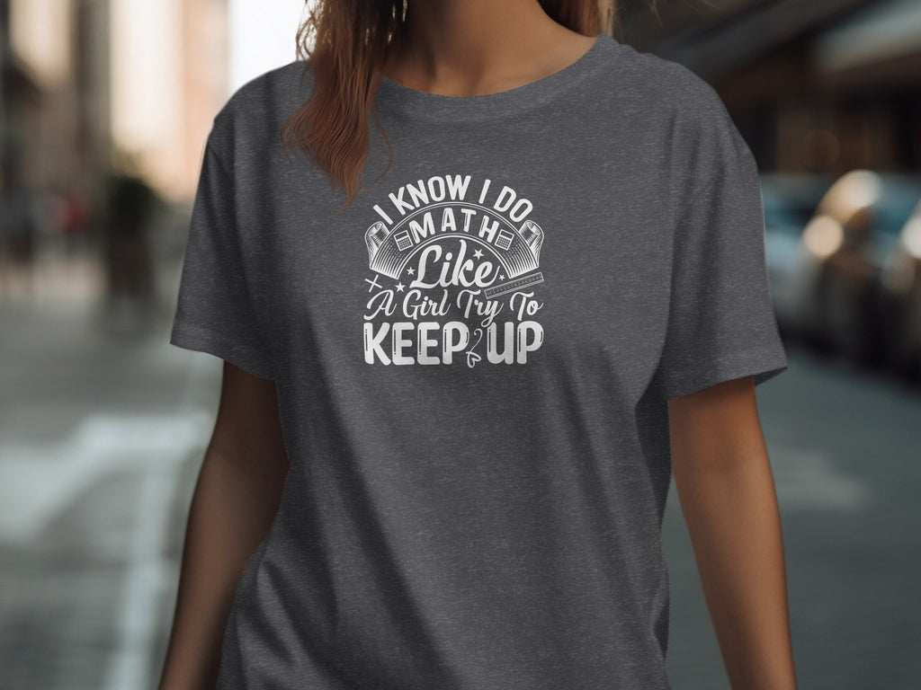 Dark grey t-shirt with text: "I know I do math like a girl try to keep up."