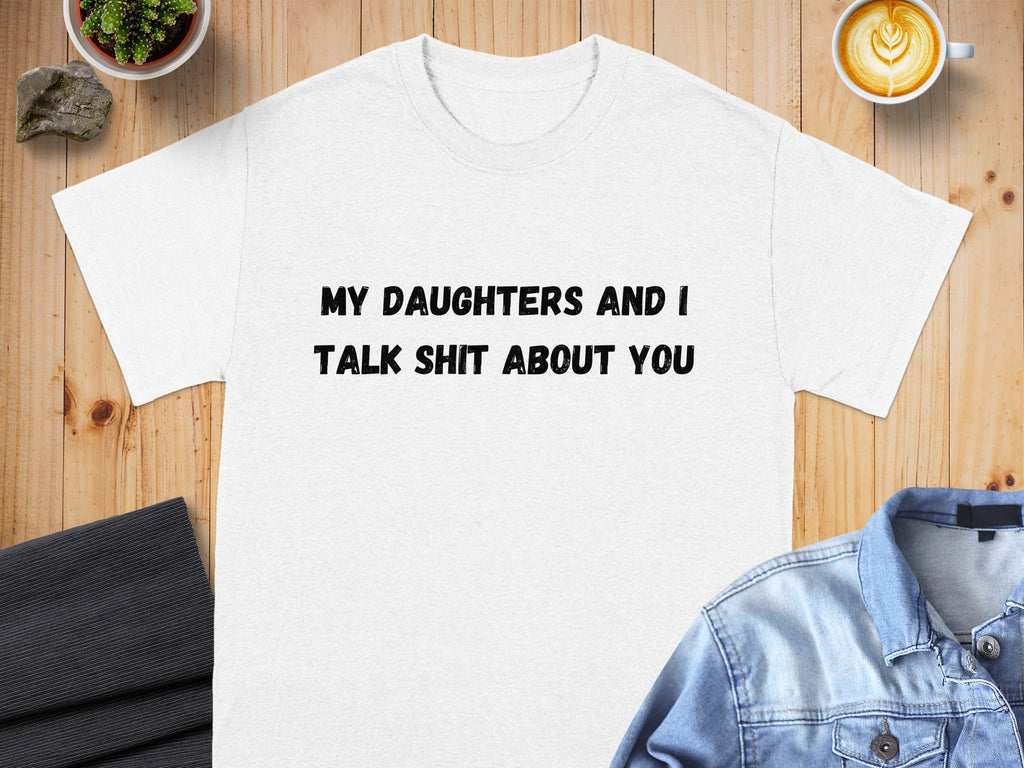 White t-shirt with black text reading "MY DAUGHTERS AND I TALK SHIT ABOUT YOU".