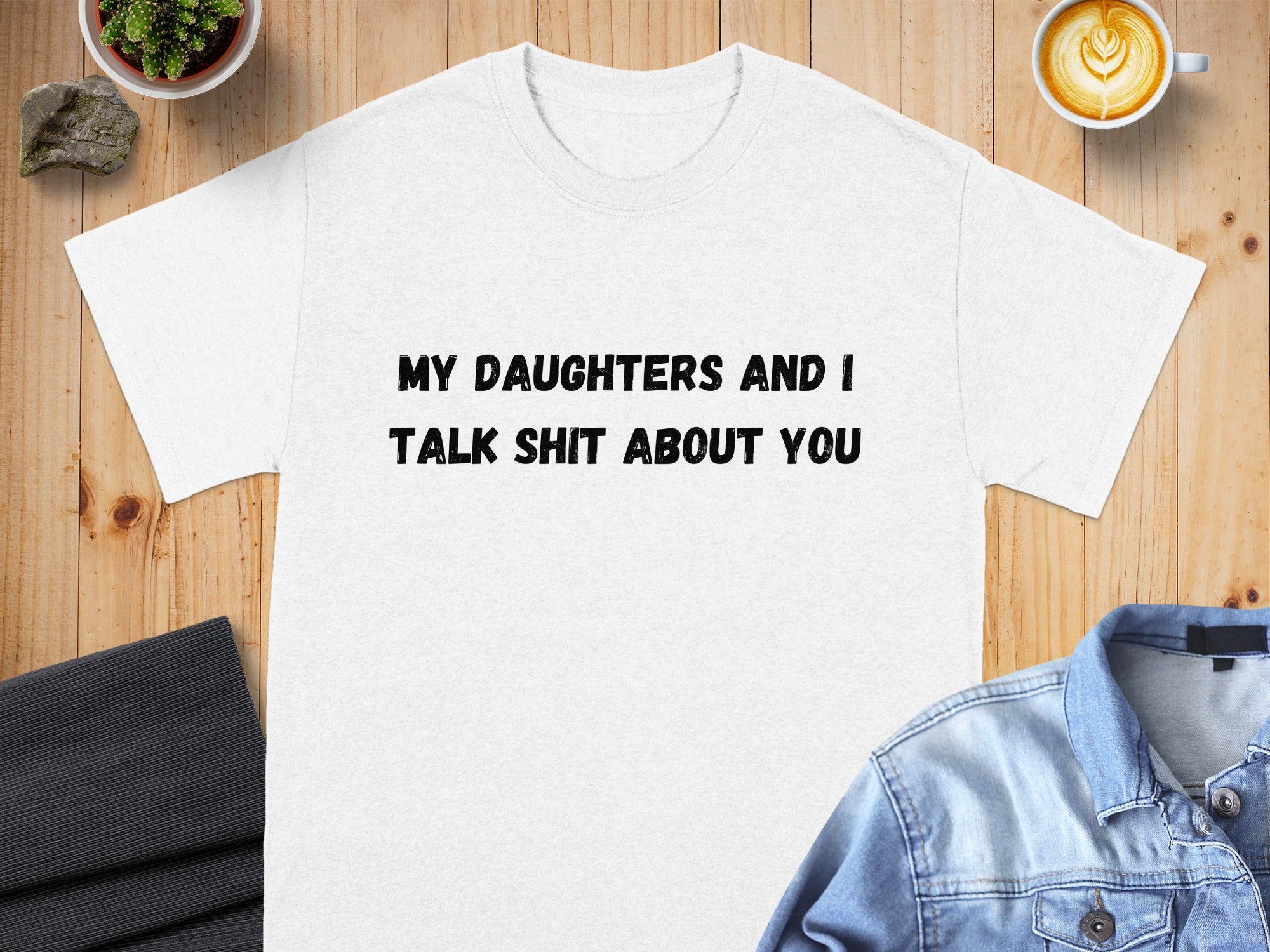 White t-shirt with black text reading "MY DAUGHTERS AND I TALK SHIT ABOUT YOU".