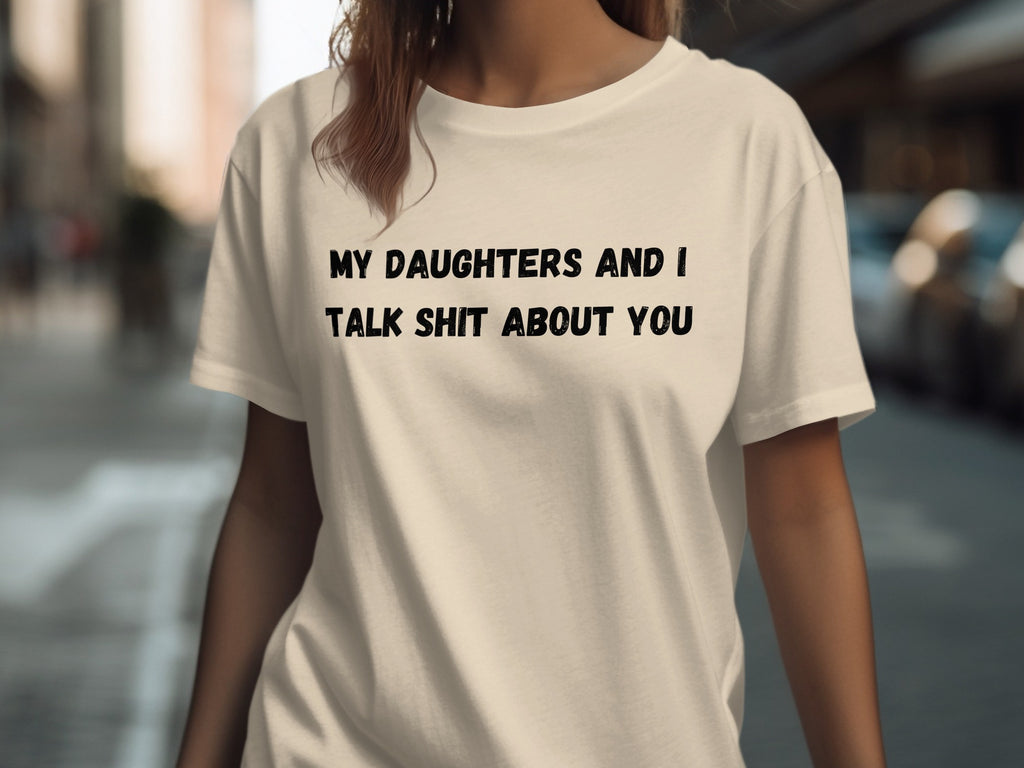 Cream t-shirt with black text reading "MY DAUGHTERS AND I TALK SHIT ABOUT YOU".
